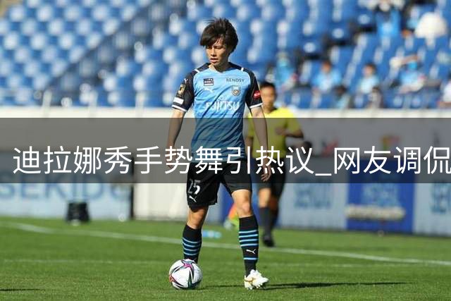 迪拉娜秀手势舞引热议 网友调侃"怕过期"成笑点